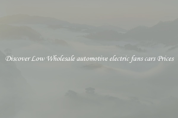 Discover Low Wholesale automotive electric fans cars Prices