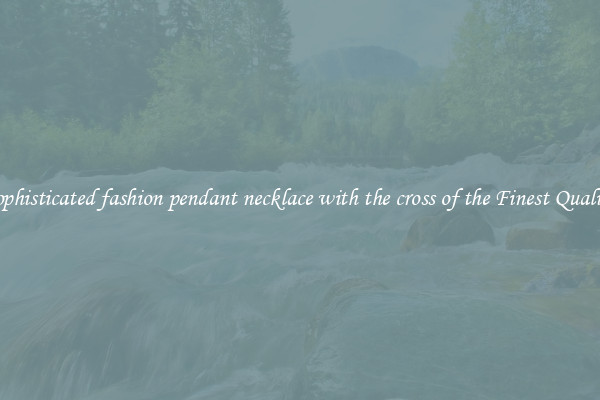 Sophisticated fashion pendant necklace with the cross of the Finest Quality