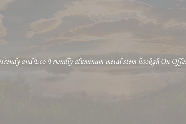 Trendy and Eco-Friendly aluminum metal stem hookah On Offer