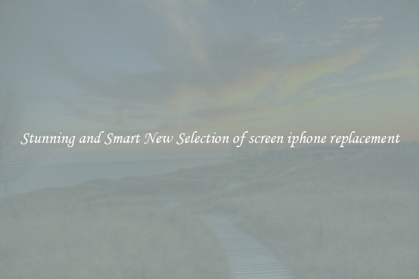 Stunning and Smart New Selection of screen iphone replacement