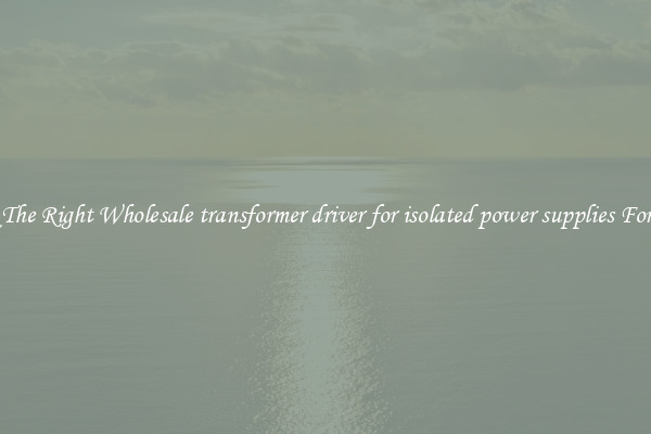 Pick The Right Wholesale transformer driver for isolated power supplies For You