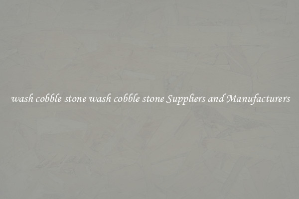 wash cobble stone wash cobble stone Suppliers and Manufacturers
