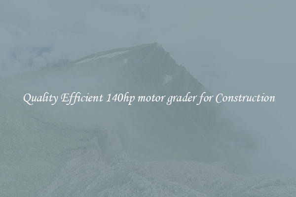 Quality Efficient 140hp motor grader for Construction