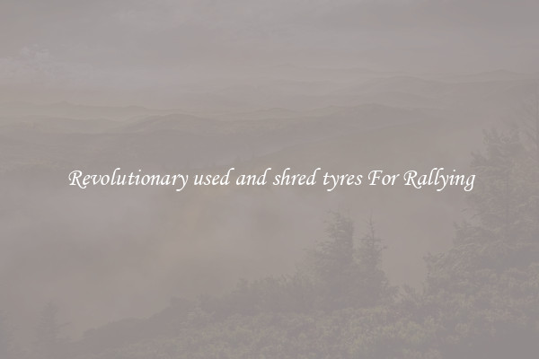 Revolutionary used and shred tyres For Rallying