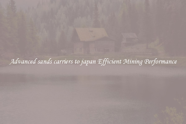 Advanced sands carriers to japan Efficient Mining Performance