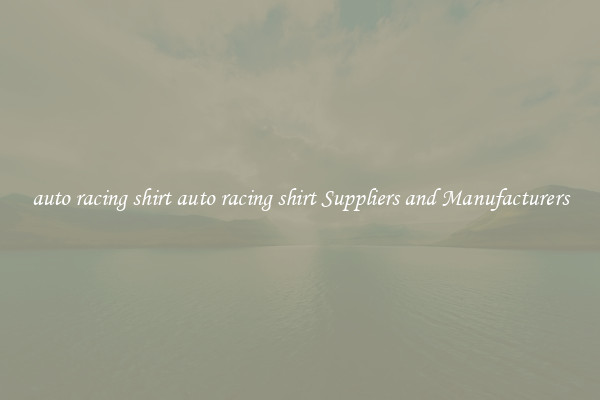 auto racing shirt auto racing shirt Suppliers and Manufacturers