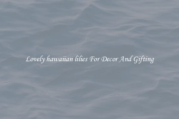 Lovely hawaiian lilies For Decor And Gifting