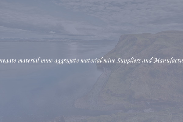aggregate material mine aggregate material mine Suppliers and Manufacturers