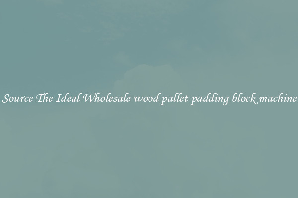Source The Ideal Wholesale wood pallet padding block machine