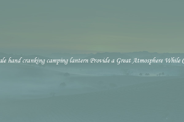 Wholesale hand cranking camping lantern Provide a Great Atmosphere While Camping