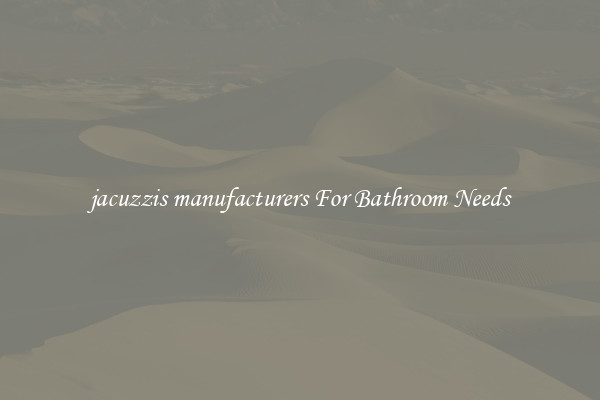 jacuzzis manufacturers For Bathroom Needs