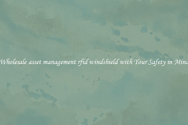 Wholesale asset management rfid windshield with Your Safety in Mind