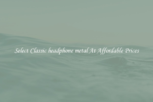 Select Classic headphone metal At Affordable Prices