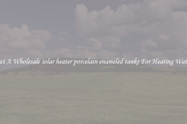 Get A Wholesale solar heater porcelain enameled tanks For Heating Water