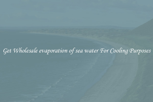 Get Wholesale evaporation of sea water For Cooling Purposes