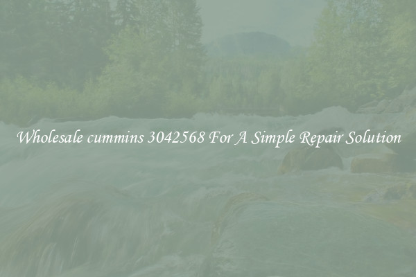 Wholesale cummins 3042568 For A Simple Repair Solution