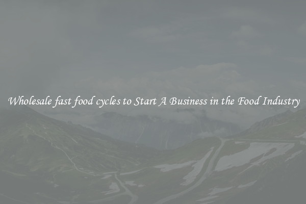 Wholesale fast food cycles to Start A Business in the Food Industry