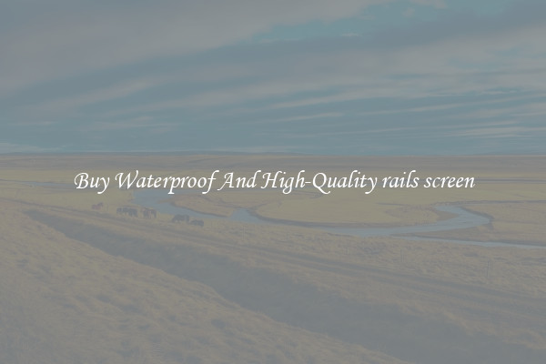 Buy Waterproof And High-Quality rails screen