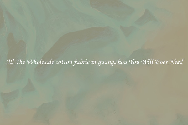 All The Wholesale cotton fabric in guangzhou You Will Ever Need