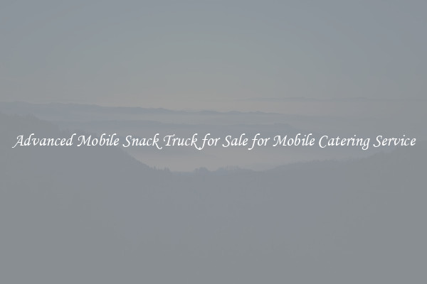 Advanced Mobile Snack Truck for Sale for Mobile Catering Service