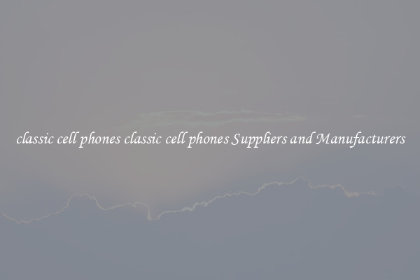 classic cell phones classic cell phones Suppliers and Manufacturers