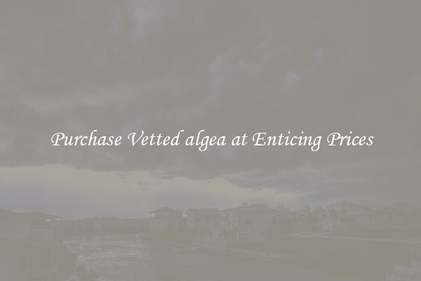 Purchase Vetted algea at Enticing Prices