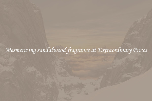 Mesmerizing sandalwood fragrance at Extraordinary Prices