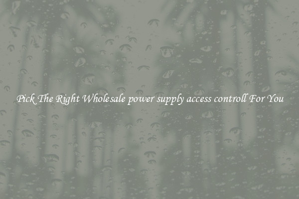 Pick The Right Wholesale power supply access controll For You