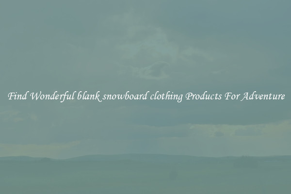 Find Wonderful blank snowboard clothing Products For Adventure