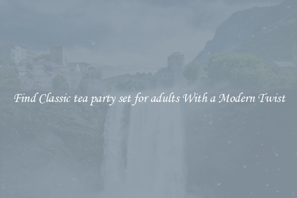 Find Classic tea party set for adults With a Modern Twist