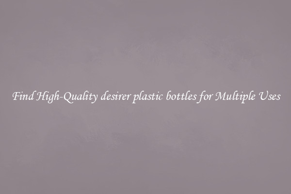 Find High-Quality desirer plastic bottles for Multiple Uses
