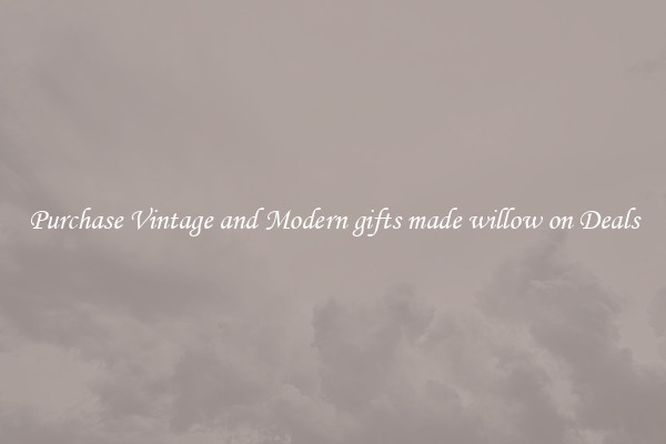 Purchase Vintage and Modern gifts made willow on Deals