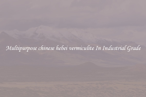 Multipurpose chinese hebei vermiculite In Industrial Grade
