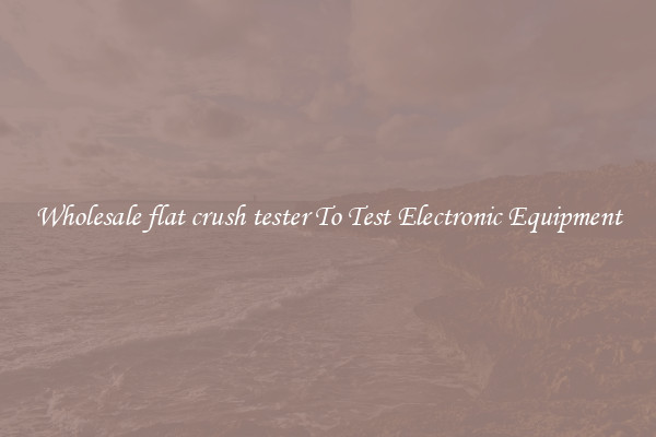 Wholesale flat crush tester To Test Electronic Equipment